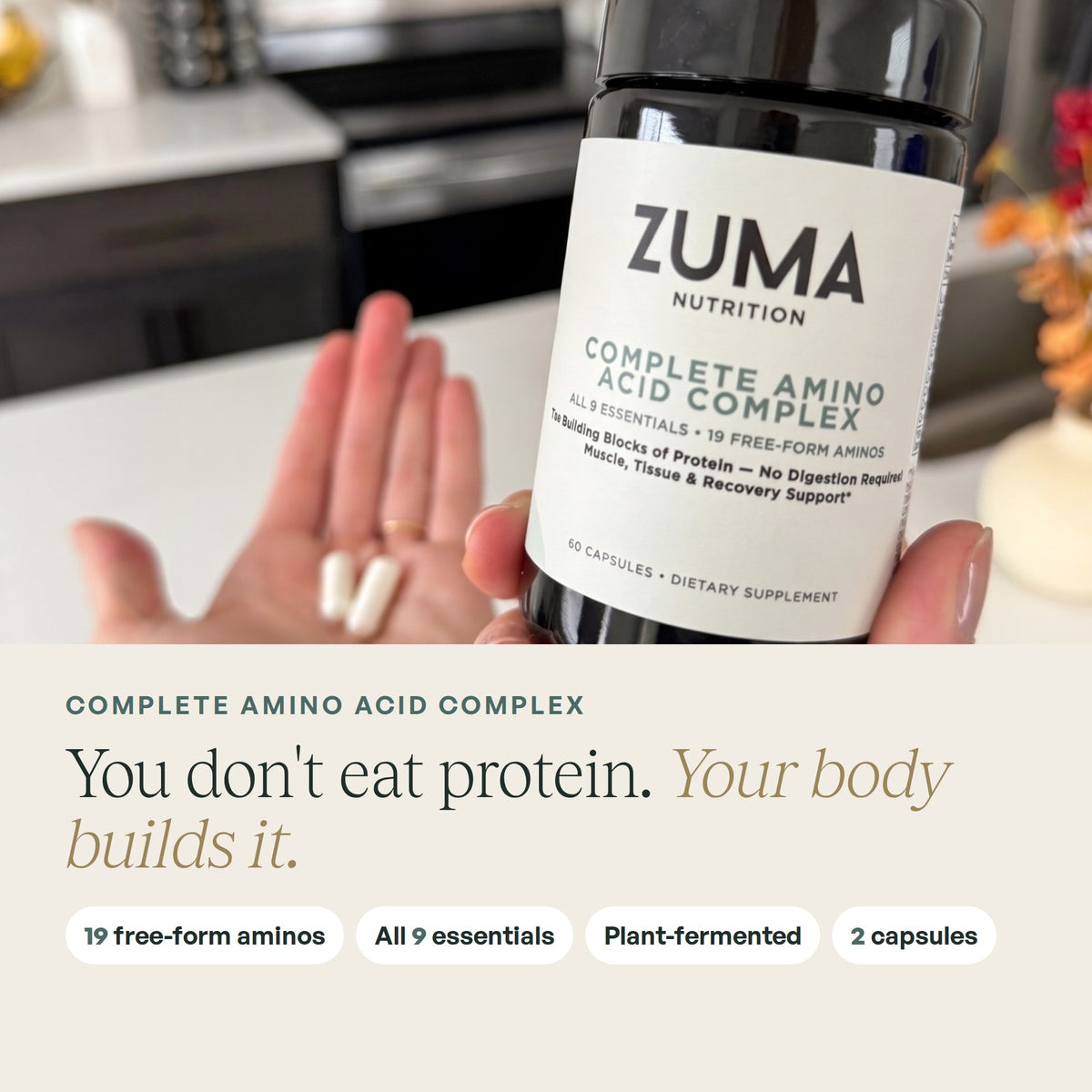 You don't eat protein. Your body builds it. Zuma Nutrition Complete Amino Acid Complex in hand